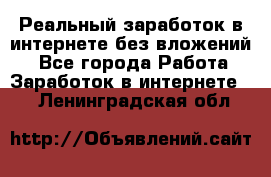 Реальный заработок в интернете без вложений! - Все города Работа » Заработок в интернете   . Ленинградская обл.